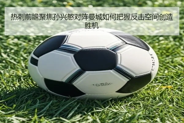 热刺前瞻聚焦孙兴慜对阵曼城如何把握反击空间创造胜机