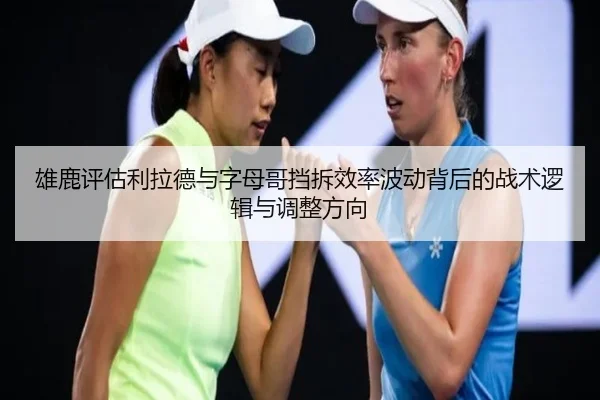 雄鹿评估利拉德与字母哥挡拆效率波动背后的战术逻辑与调整方向