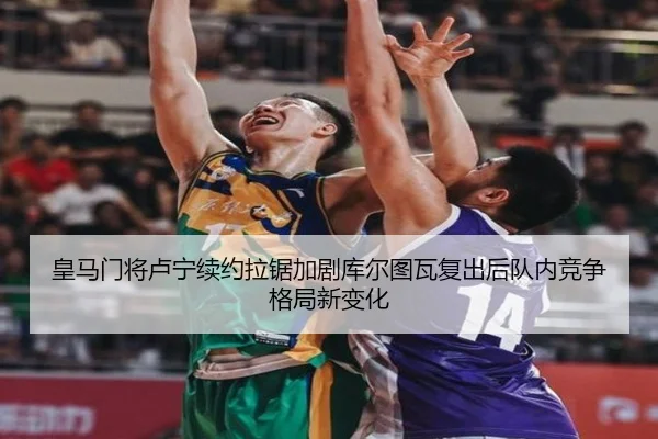 皇马门将卢宁续约拉锯加剧库尔图瓦复出后队内竞争格局新变化