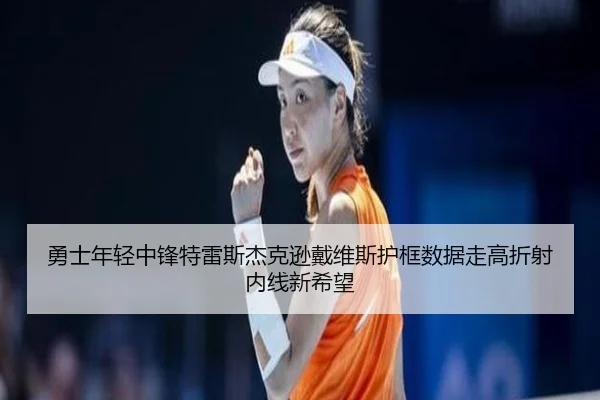 勇士年轻中锋特雷斯杰克逊戴维斯护框数据走高折射内线新希望