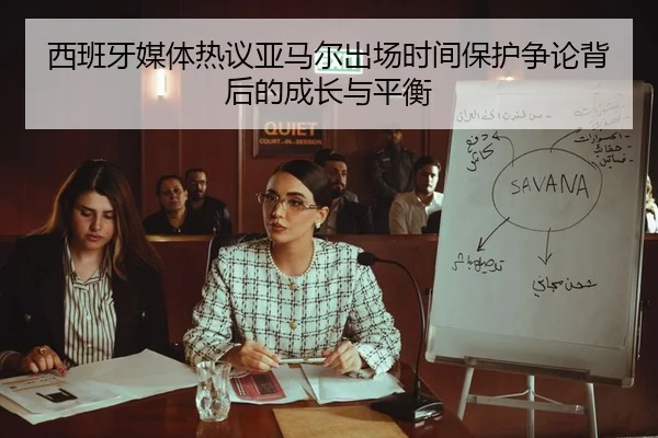 西班牙媒体热议亚马尔出场时间保护争论背后的成长与平衡