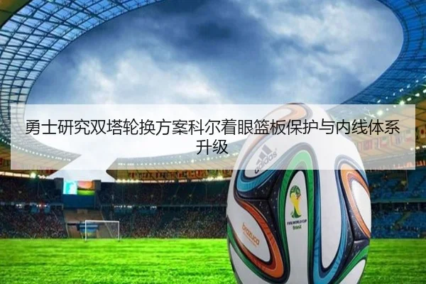 勇士研究双塔轮换方案科尔着眼篮板保护与内线体系升级